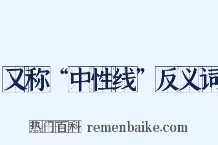 又称“中性线”反义词是什么意思的图片